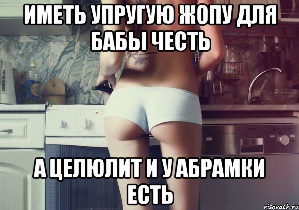 иметь упругую жопу для бабы честь а целюлит и у абрамки есть