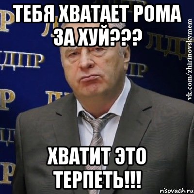 тебя хватает рома за хуй??? хватит это терпеть!!!, Мем Хватит это терпеть (Жириновский)