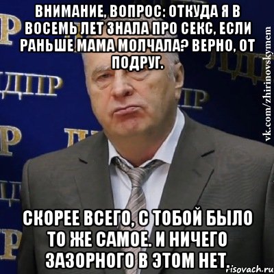 Внимание, вопрос: откуда я в восемь лет знала про секс, если раньше мама молчала? Верно, от подруг. Скорее всего, с тобой было то же самое. И ничего зазорного в этом нет., Мем Хватит это терпеть (Жириновский)