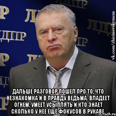  Дальше разговор пошел про то, что незнакомка и в правду ведьма. Владеет огнем, умеет усыплять и кто знает сколько у нее ещё фокусов в рукаве., Мем Хватит это терпеть (Жириновский)