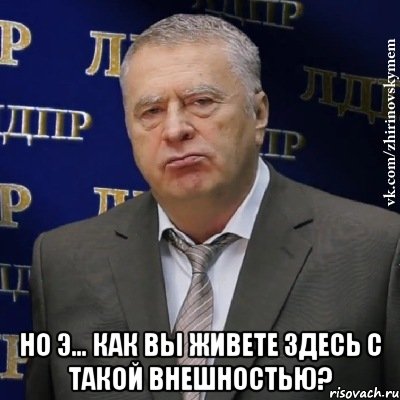  Но э… Как Вы живете здесь с ТАКОЙ внешностью?, Мем Хватит это терпеть (Жириновский)