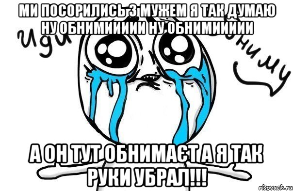 ми посорились з мужем я так думаю ну обнимиииии ну обнимиииии а он тут обнимаєт а я Так руки убрал!!!, Мем Иди обниму