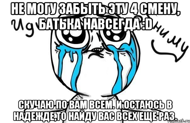 Не могу забыть эту 4 смену, Батька навсегда :D Скучаю по вам всем. И остаюсь в надежде,то найду вас всех еще раз., Мем Иди обниму