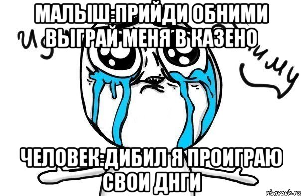 малыш:прийди обними выграй меня в казено человек:дибил я проиграю свои днги, Мем Иди обниму