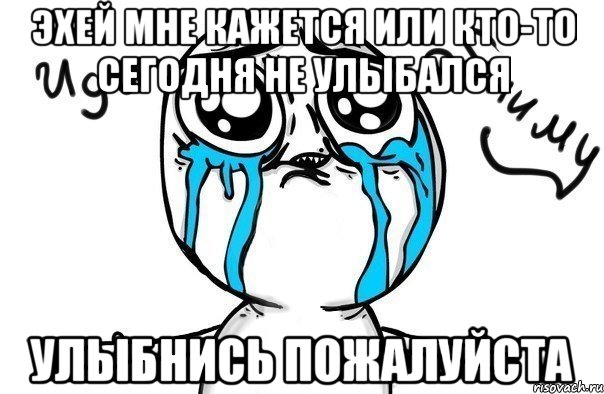 Эхей мне кажется или кто-то сегодня не Улыбался УЛЫБНИСЬ ПОЖАЛУЙСТА, Мем Иди обниму