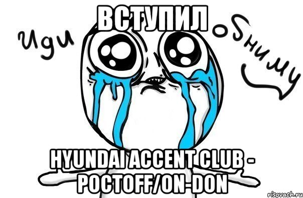 Вступил Hyundai Accent Club - РОСТOFF/ON-DON, Мем Иди обниму