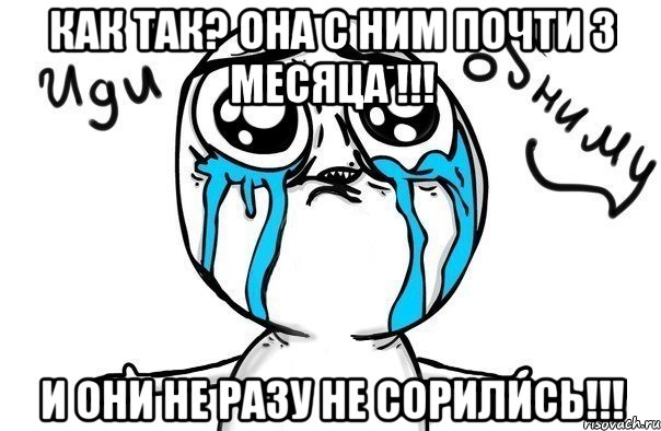 Как Так? Она С ним Почти 3 Месяца !!! И Они не разу Не Сорились!!!, Мем Иди обниму