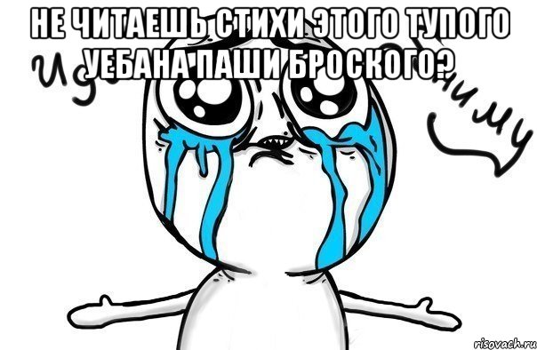 Не читаешь стихи этого тупого уебана Паши Броского? , Мем Иди обниму