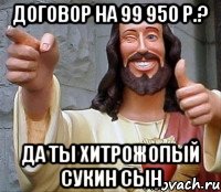 договор на 99 950 р.? да ты хитрожопый сукин сын, Мем Иисус