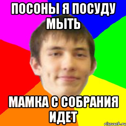 посоны я посуду мыть мамка с собрания идет