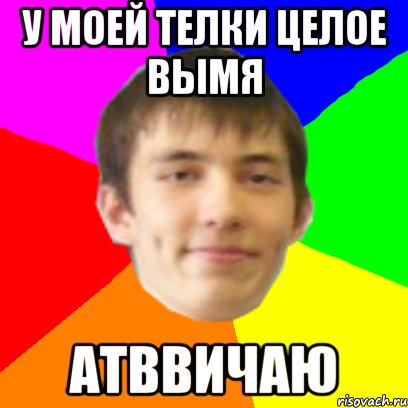 У МОЕЙ ТЕЛКИ ЦЕЛОЕ ВЫМЯ АТВВИЧАЮ
