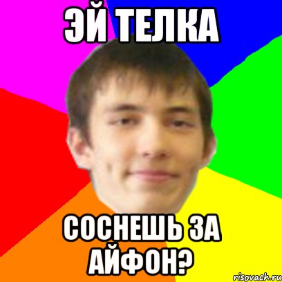 ЭЙ ТЕЛКА СОСНЕШЬ ЗА АЙФОН?