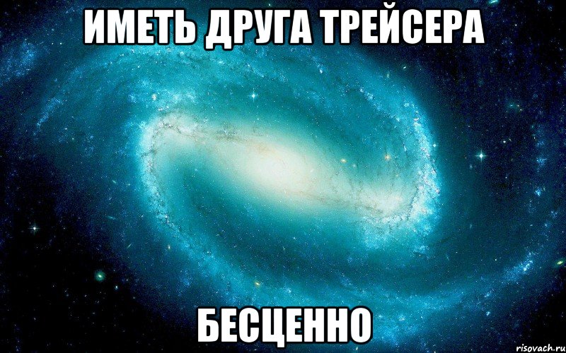 ИМЕТЬ ДРУГА ТРЕЙСЕРА бЕСЦЕННО