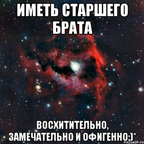 Иметь старшего брата Восхитительно, замечательно и офигенно;)*