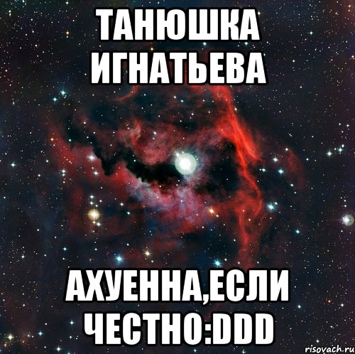Танюшка Игнатьева ахуенна,если честно:DDD