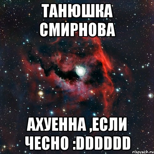 Танюшка Смирнова Ахуенна ,если чесно :DDDDDD
