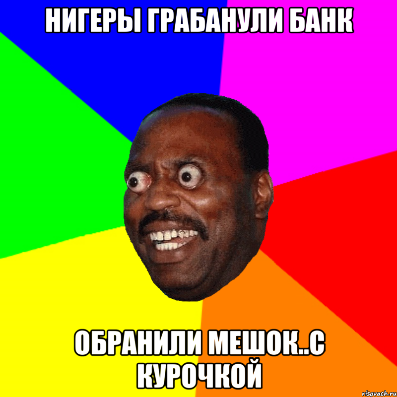 Нигеры грабанули банк обранили мешок..с курочкой