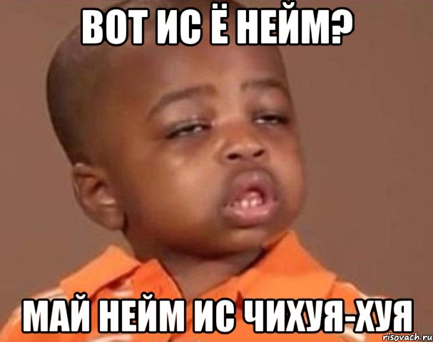 вот ис ё нейм? май нейм ис чихуя-хуя, Мем  Какой пацан (негритенок)