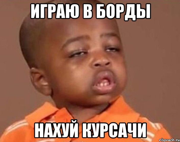 ИГРАЮ В БОРДЫ НАХУЙ КУРСАЧИ, Мем  Какой пацан (негритенок)