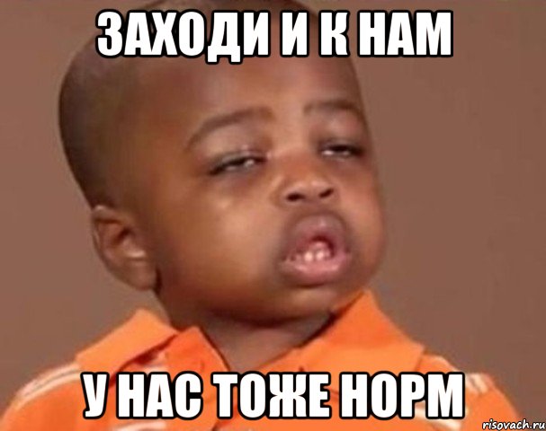 заходи и к нам у нас тоже норм, Мем  Какой пацан (негритенок)
