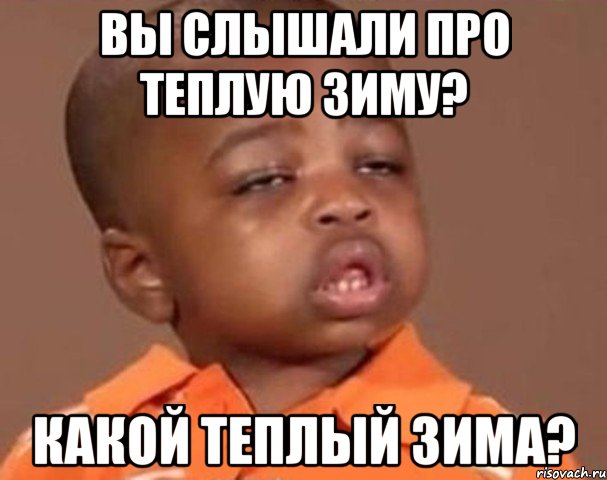 Вы слышали про теплую зиму? какой теплый зима?, Мем  Какой пацан (негритенок)