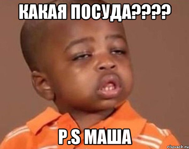 Какая посуда???? P.S Маша, Мем  Какой пацан (негритенок)