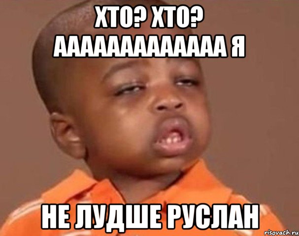 хто? хто? ааааааааааааа я не лудше руслан, Мем  Какой пацан (негритенок)