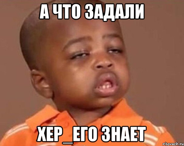 А что задали Хер_его знает, Мем  Какой пацан (негритенок)