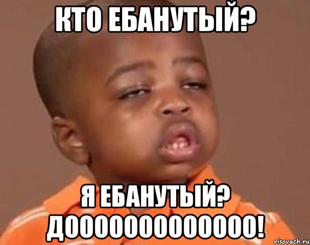 Кто ебанутый? я ебанутый? дооооооооооооо!, Мем  Какой пацан (негритенок)