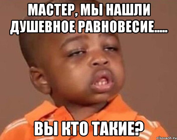 мастер, мы нашли душевное равновесие..... вы кто такие?, Мем  Какой пацан (негритенок)