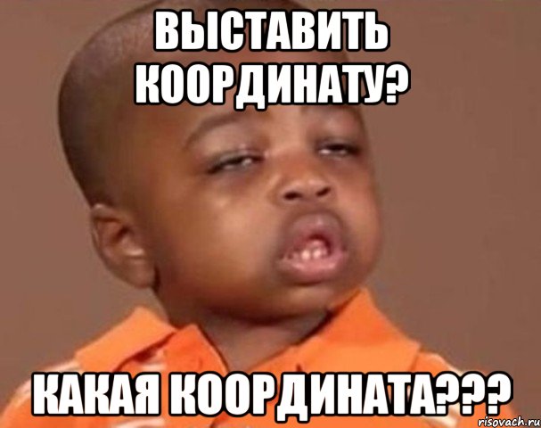 Выставить координату? Какая координата???, Мем  Какой пацан (негритенок)