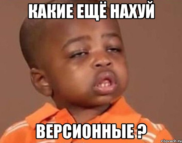 Какие ещё нахуй Версионные ?, Мем  Какой пацан (негритенок)