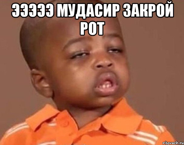 Эээээ мудасир ЗАКРОЙ РОТ , Мем  Какой пацан (негритенок)