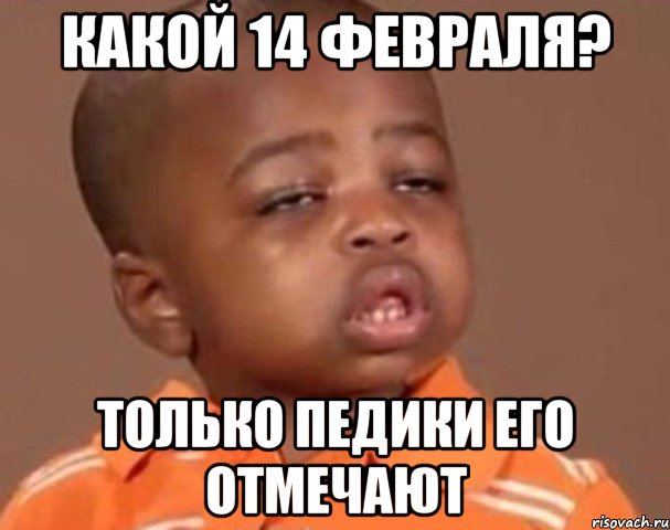 Какой 14 февраля? Только педики его отмечают, Мем  Какой пацан (негритенок)