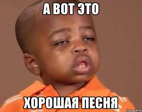 а вот это хорошая песня, Мем  Какой пацан (негритенок)