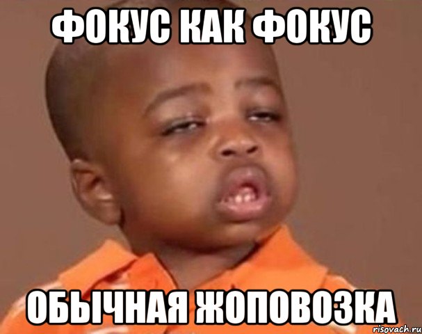 фокус как фокус Обычная жоповозка, Мем  Какой пацан (негритенок)