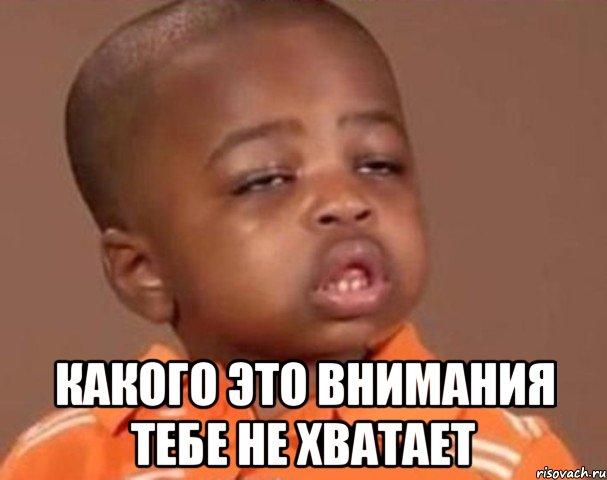  Какого это внимания тебе не хватает, Мем  Какой пацан (негритенок)