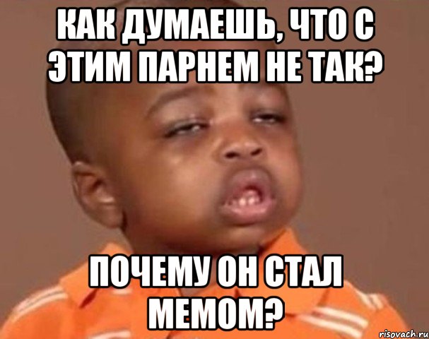 Как думаешь, что с этим парнем не так? Почему он стал мемом?, Мем  Какой пацан (негритенок)