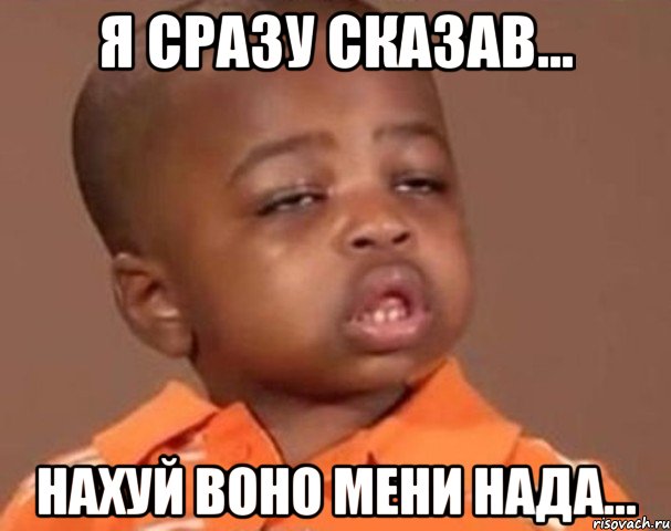 я сразу сказав... НАХУЙ воно мени нада..., Мем  Какой пацан (негритенок)