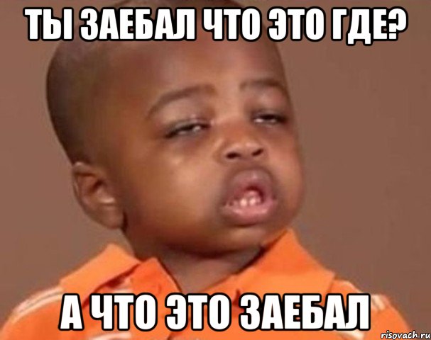 ты заебал что это где? а что это заебал, Мем  Какой пацан (негритенок)