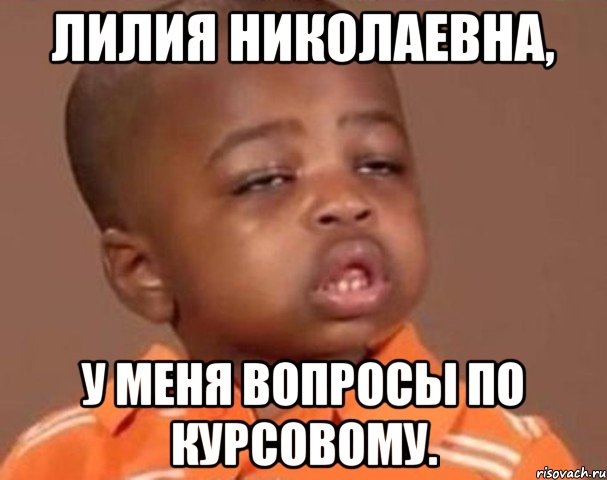 Лилия Николаевна, У меня вопросы по курсовому., Мем  Какой пацан (негритенок)
