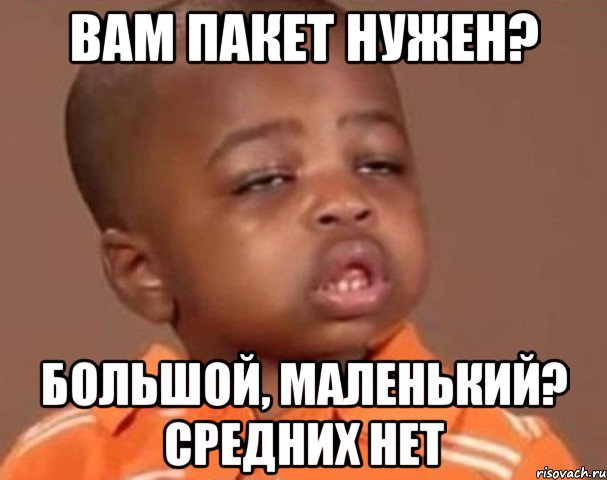 Вам пакет нужен? Большой, маленький? Средних нет, Мем  Какой пацан (негритенок)