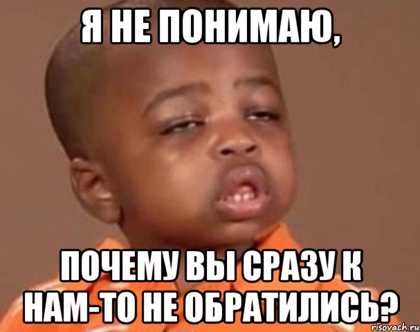Я не понимаю, Почему вы сразу к нам-то не обратились?, Мем  Какой пацан (негритенок)