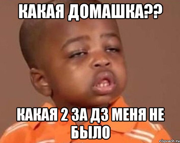 Какая домашка?? Какая 2 за дз меня не было, Мем  Какой пацан (негритенок)