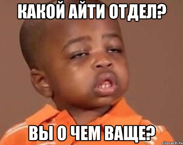 Какой АйТи отдел? Вы о чем ваще?, Мем  Какой пацан (негритенок)