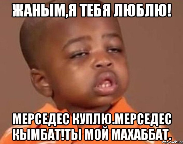 Жаным,я тебя люблю! Мерседес куплю.Мерседес кымбат!Ты мой махаббат., Мем  Какой пацан (негритенок)