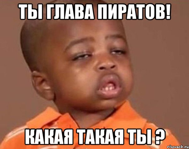 Ты глава пиратов! Какая такая ты ?, Мем  Какой пацан (негритенок)