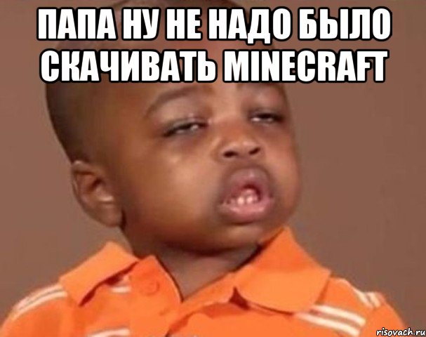 Папа ну не надо было скачивать minecraft , Мем  Какой пацан (негритенок)