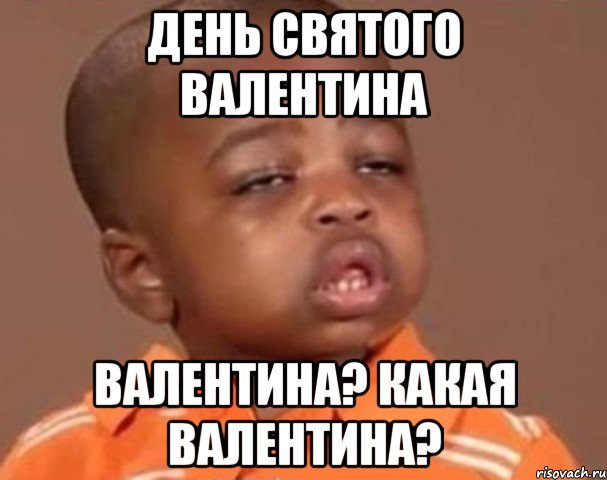 День Святого Валентина Валентина? Какая Валентина?, Мем  Какой пацан (негритенок)