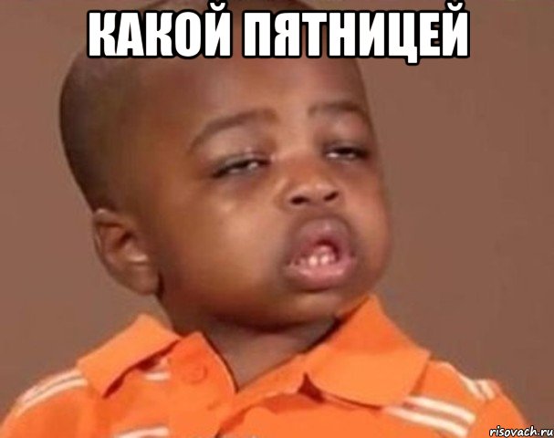 Какой пятницей , Мем  Какой пацан (негритенок)